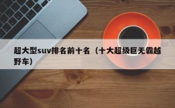 超大型suv排名前十名（十大超级巨无霸越野车）