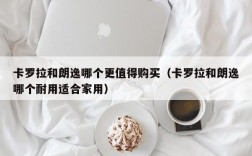 卡罗拉和朗逸哪个更值得购买（卡罗拉和朗逸哪个耐用适合家用）