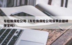 车险换保险公司（车险换保险公司保费会继续便宜吗）