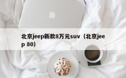 北京jeep新款8万元suv（北京jeep 80）