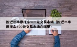 附近二手摩托车500元交易市场（附近二手摩托车500元交易市场在哪里）