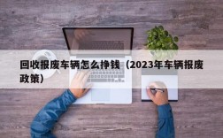 回收报废车辆怎么挣钱（2023年车辆报废政策）