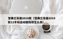 雪佛兰乐驰2010款（雪佛兰乐驰2010款12手动运动版挡球怎么拆）