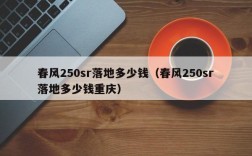 春风250sr落地多少钱（春风250sr落地多少钱重庆）