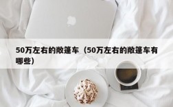 50万左右的敞篷车（50万左右的敞篷车有哪些）