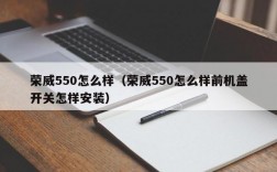 荣威550怎么样（荣威550怎么样前机盖开关怎样安装）