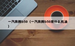 一汽奔腾b50（一汽奔腾b50用什么机油）