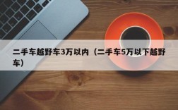 二手车越野车3万以内（二手车5万以下越野车）