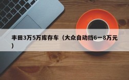 丰田3万5万库存车（大众自动挡6一8万元）