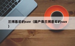 兰博基尼的suv（国产像兰博基尼的suv）