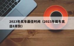 2023年买车最佳时间（2023年提车吉日8月份）