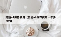 奥迪a4保养费用（奥迪a4保养费用一年多少钱）