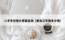 二手车价格计算器在线（查自己车值多少钱）