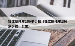 钱江摩托车150多少钱（钱江摩托车150多少钱一公里）