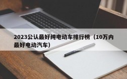 2023公认最好纯电动车排行榜（10万内最好电动汽车）