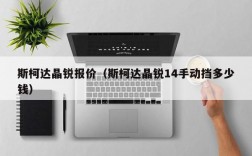 斯柯达晶锐报价（斯柯达晶锐14手动挡多少钱）