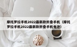 摩托罗拉手机2022最新款折叠手机（摩托罗拉手机2022最新款折叠手机电池）