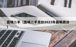 昆明二手（昆明二手房价2023年最新房价）