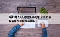 2022年5月1号取消摩托车（2022会取消摩托车报废年限吗）