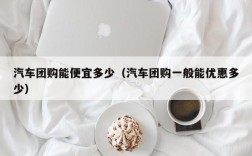 汽车团购能便宜多少（汽车团购一般能优惠多少）