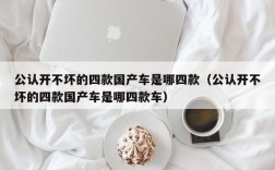 公认开不坏的四款国产车是哪四款（公认开不坏的四款国产车是哪四款车）