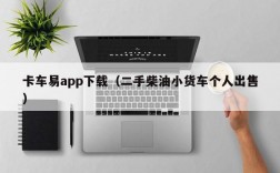 卡车易app下载（二手柴油小货车个人出售）