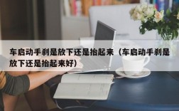 车启动手刹是放下还是抬起来（车启动手刹是放下还是抬起来好）