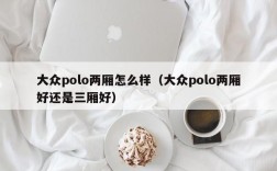 大众polo两厢怎么样（大众polo两厢好还是三厢好）