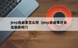 jeep自由客怎么样（jeep自由客还会出新款吗?）