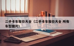 二手卡车报价大全（二手卡车报价大全 所有车型图片）