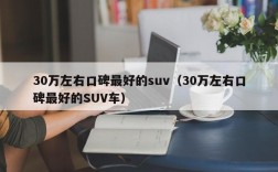 30万左右口碑最好的suv（30万左右口碑最好的SUV车）