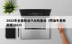 2022年全面取消汽车购置税（燃油车免税政策2023）