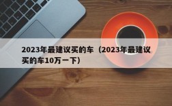 2023年最建议买的车（2023年最建议买的车10万一下）