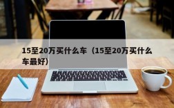 15至20万买什么车（15至20万买什么车最好）