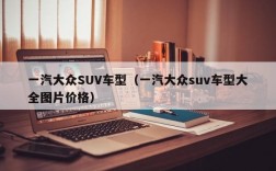 一汽大众SUV车型（一汽大众suv车型大全图片价格）