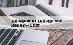 五菱鸿途6381b3（五菱鸿途6381B3解能器在什么位置）