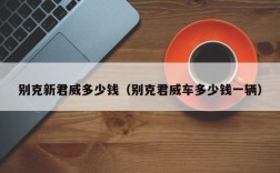 别克新君威多少钱（别克君威车多少钱一辆）