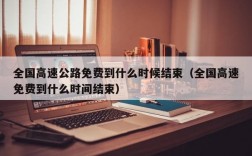 全国高速公路免费到什么时候结束（全国高速免费到什么时间结束）