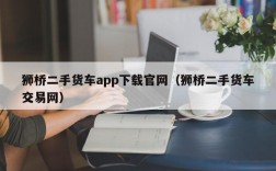 狮桥二手货车app下载官网（狮桥二手货车交易网）