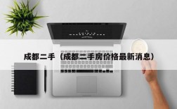 成都二手（成都二手房价格最新消息）