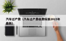 汽车过户费（汽车过户费收费标准2023年最新）