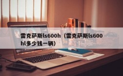 雷克萨斯ls600h（雷克萨斯ls600hl多少钱一辆）