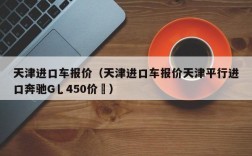 天津进口车报价（天津进口车报价天津平行进口奔驰G乚450价挌）