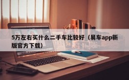 5万左右买什么二手车比较好（易车app新版官方下载）