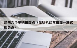 昆明六个车辆报废点（昆明机动车报废一站式服务点）