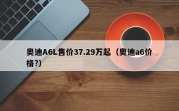 奥迪A6L售价37.29万起（奥迪a6价格?）