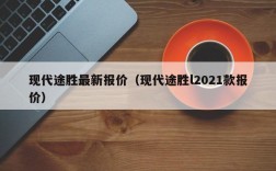 现代途胜最新报价（现代途胜l2021款报价）