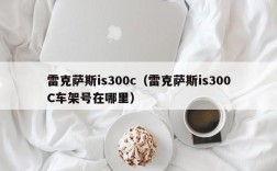 雷克萨斯is300c（雷克萨斯is300C车架号在哪里）