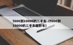 5000到10000的二手车（5000到10000的二手车越野车）