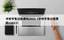 中秋节免过路费吗2022（中秋节免过路费吗+2023）